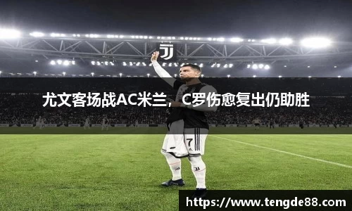 尤文客场战AC米兰，C罗伤愈复出仍助胜