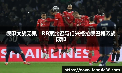 德甲大战无果：RB莱比锡与门兴格拉德巴赫激战成和