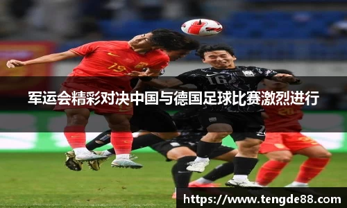 军运会精彩对决中国与德国足球比赛激烈进行