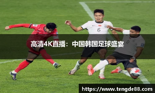 高清4K直播：中国韩国足球盛宴