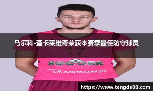 马尔科-查卡莱维奇荣获本赛季最佳防守球员