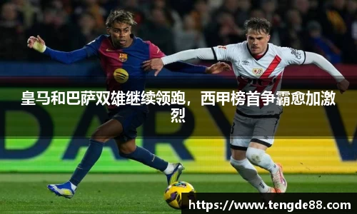 皇马和巴萨双雄继续领跑，西甲榜首争霸愈加激烈