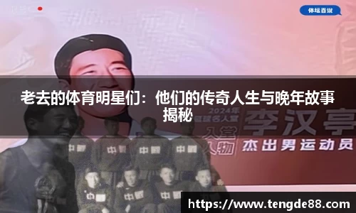老去的体育明星们：他们的传奇人生与晚年故事揭秘
