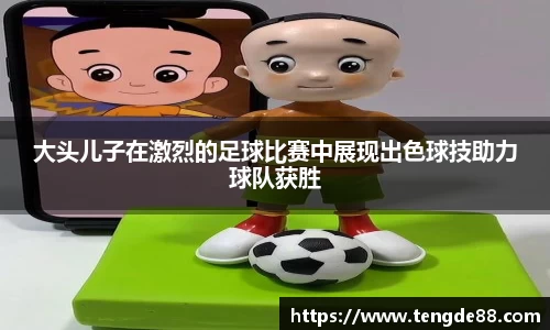 大头儿子在激烈的足球比赛中展现出色球技助力球队获胜