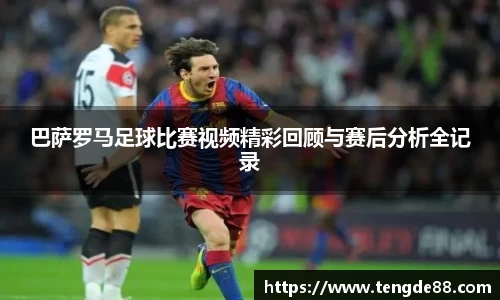 巴萨罗马足球比赛视频精彩回顾与赛后分析全记录
