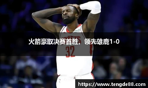 火箭豪取决赛首胜，领先雄鹿1-0