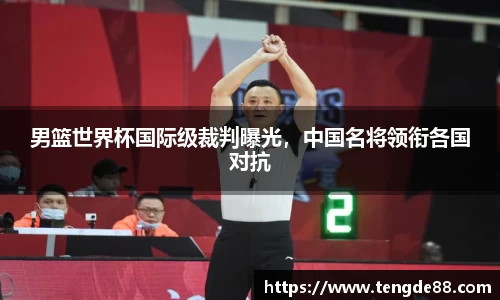 男篮世界杯国际级裁判曝光，中国名将领衔各国对抗