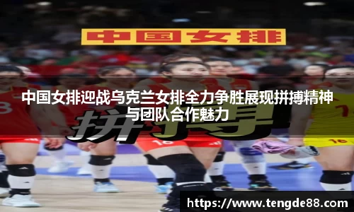 中国女排迎战乌克兰女排全力争胜展现拼搏精神与团队合作魅力