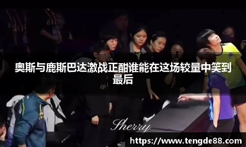 奥斯与鹿斯巴达激战正酣谁能在这场较量中笑到最后