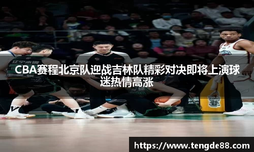 CBA赛程北京队迎战吉林队精彩对决即将上演球迷热情高涨