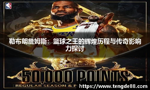 勒布朗詹姆斯：篮球之王的辉煌历程与传奇影响力探讨